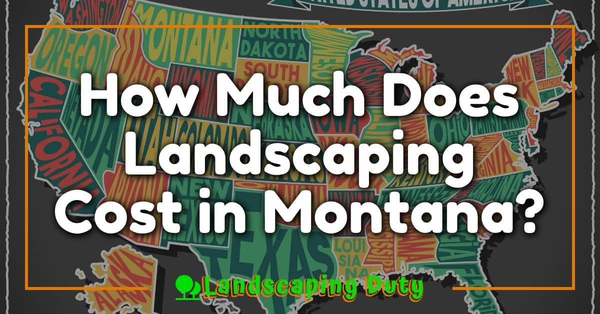 How Much Does Landscaping Cost In Montana? Unraveling Your Garden 