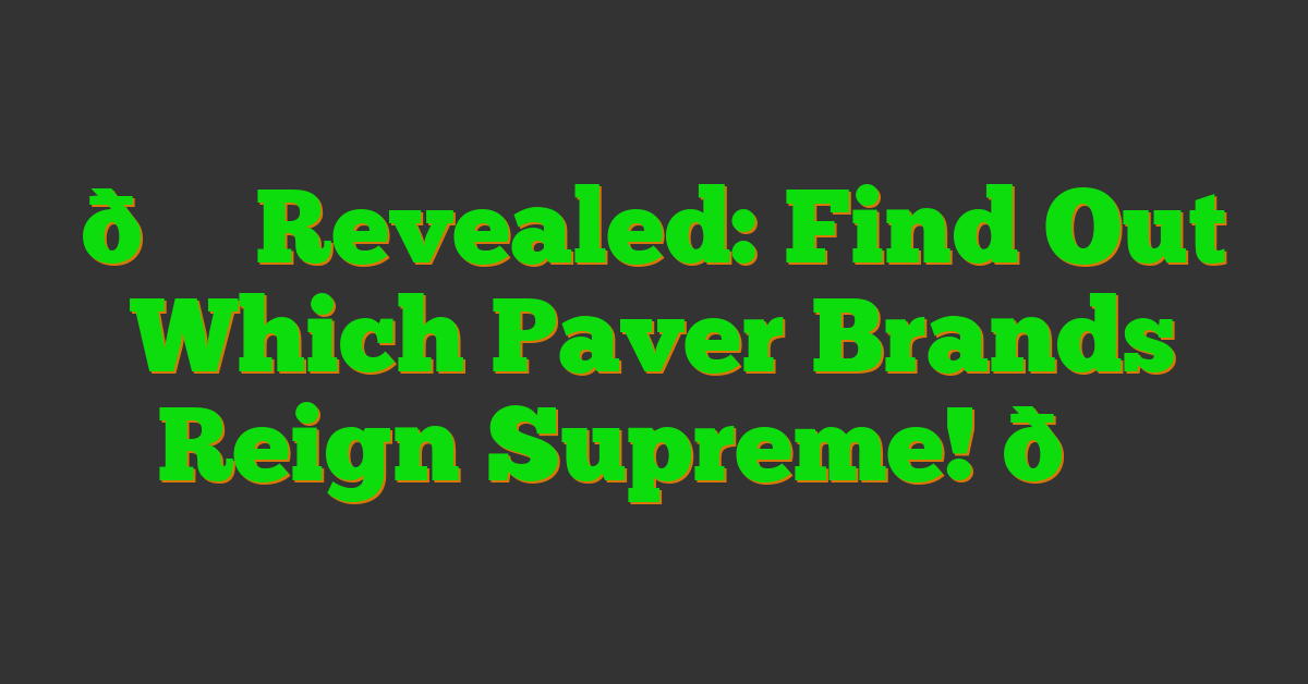 🌟 Revealed: Find Out Which Paver Brands Reign Supreme! 🏆