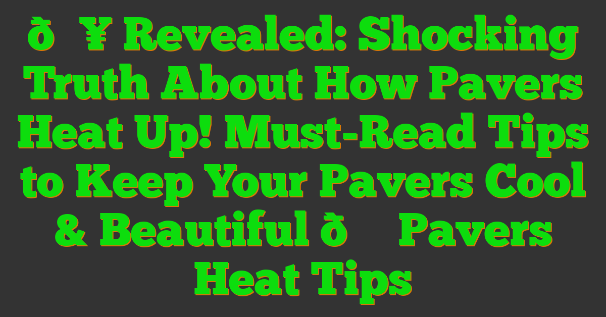 🔥 Revealed: Shocking Truth About How Pavers Heat Up! Must-Read Tips to Keep Your Pavers Cool & Beautiful 🌞 Pavers Heat Tips