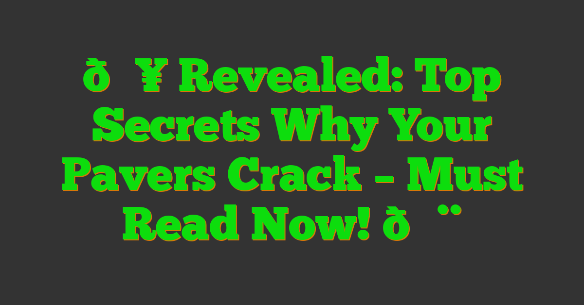 🔥 Revealed: Top Secrets Why Your Pavers Crack – Must Read Now! 🚨