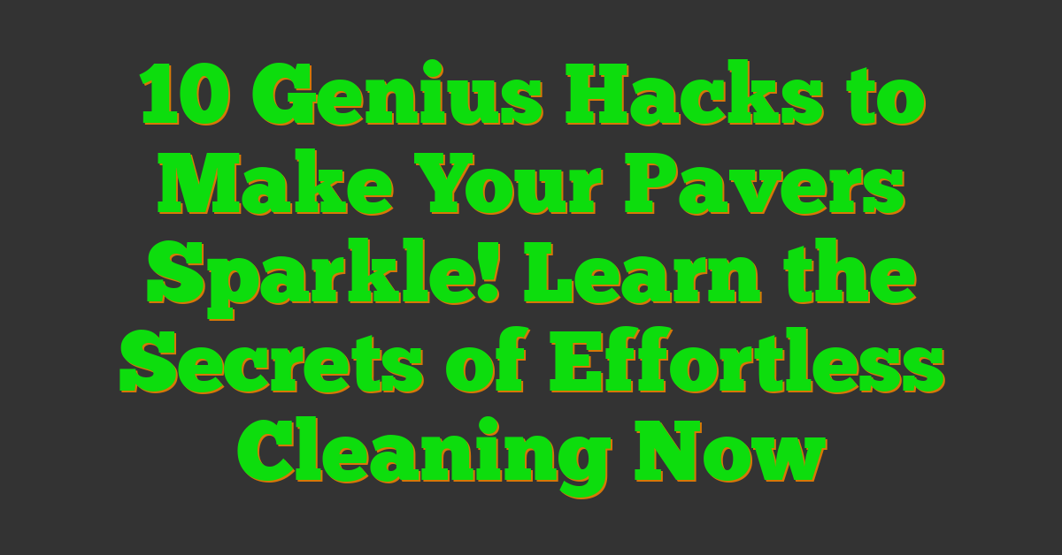 10 Genius Hacks to Make Your Pavers Sparkle! Learn the Secrets of Effortless Cleaning Now