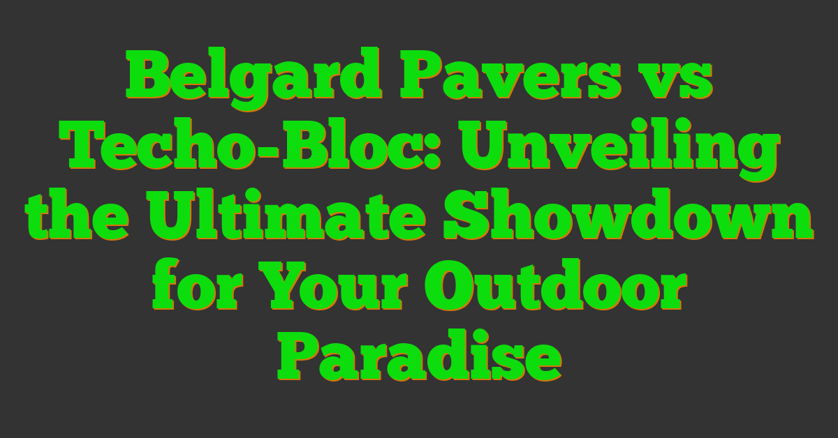 Belgard Pavers vs Techo-Bloc: Unveiling the Ultimate Showdown for Your Outdoor Paradise