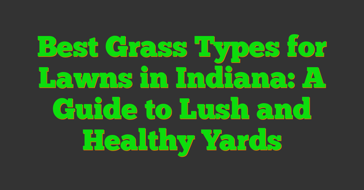 Best Grass Types for Lawns in Indiana: A Guide to Lush and Healthy Yards