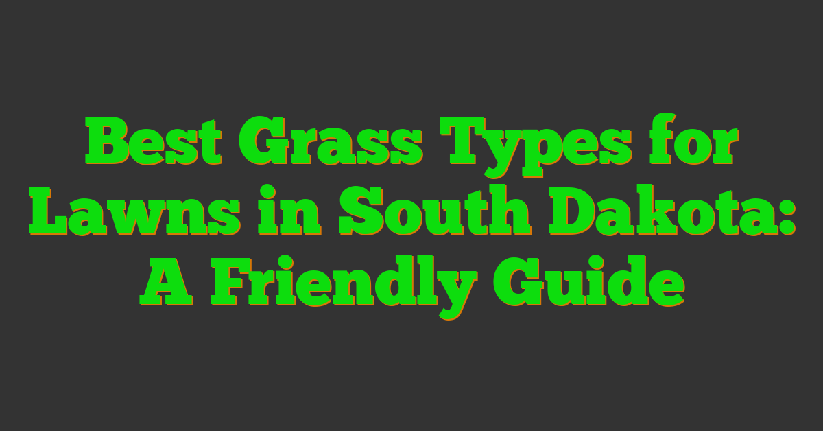 Best Grass Types for Lawns in South Dakota: A Friendly Guide