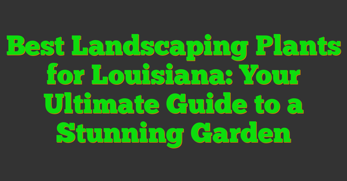 Best Landscaping Plants for Louisiana: Your Ultimate Guide to a Stunning Garden