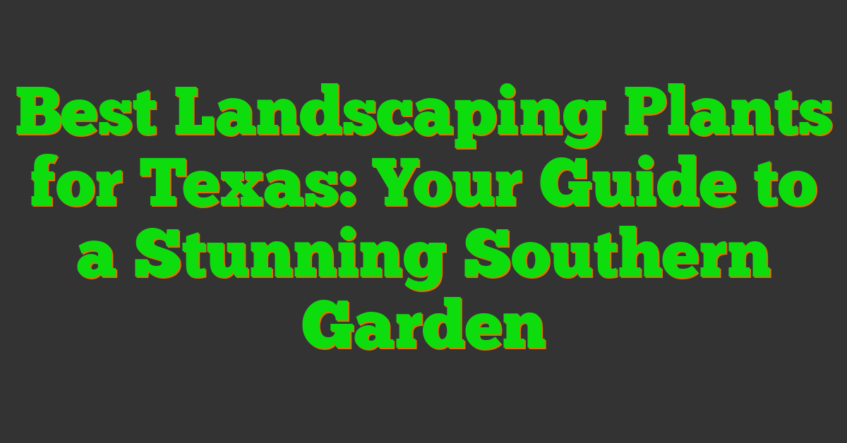 Best Landscaping Plants for Texas: Your Guide to a Stunning Southern Garden