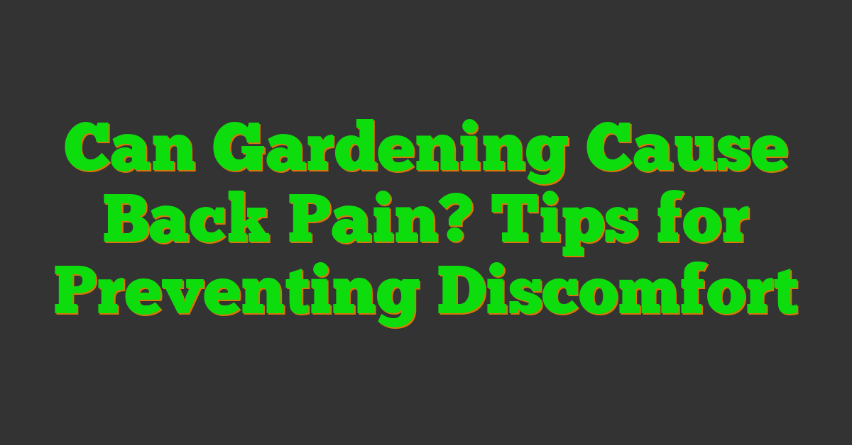 Can Gardening Cause Back Pain? Tips for Preventing Discomfort