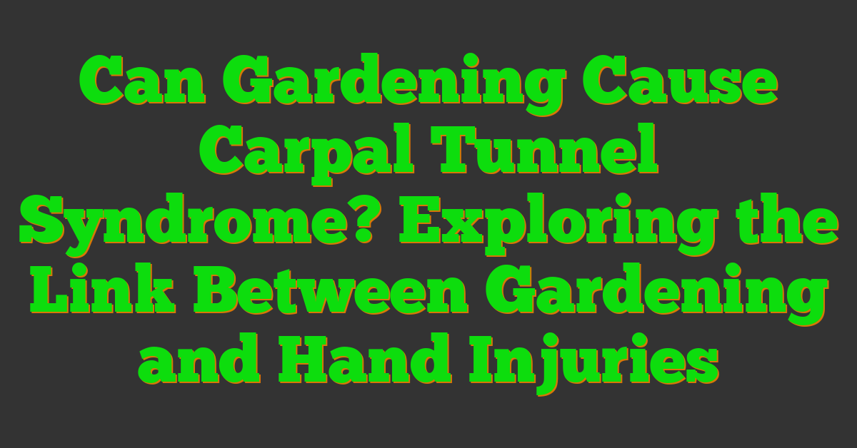 Can Gardening Cause Carpal Tunnel Syndrome? Exploring the Link Between Gardening and Hand Injuries