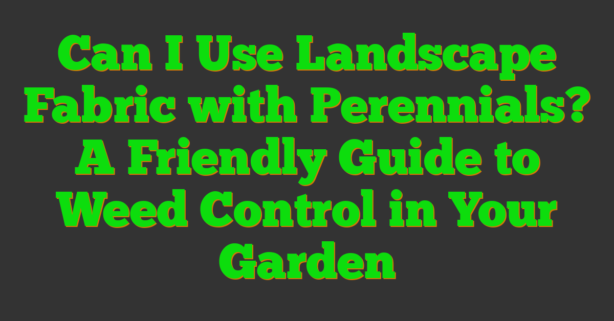 Can I Use Landscape Fabric with Perennials? A Friendly Guide to Weed Control in Your Garden