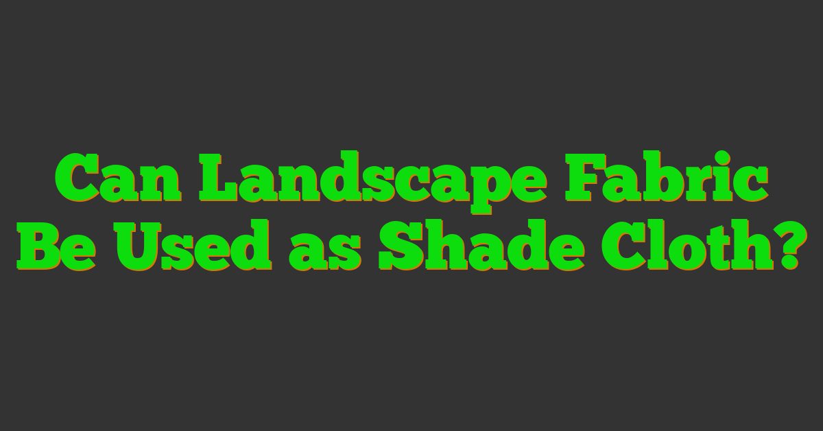 Can Landscape Fabric Be Used as Shade Cloth?