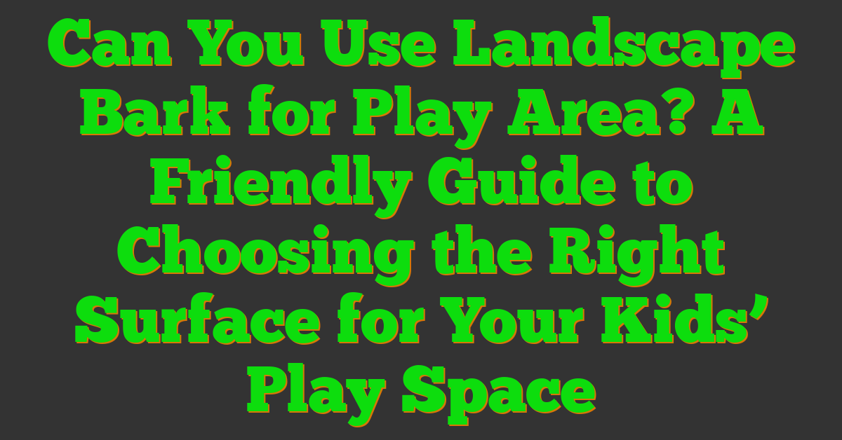 Can You Use Landscape Bark for Play Area? A Friendly Guide to Choosing the Right Surface for Your Kids’ Play Space