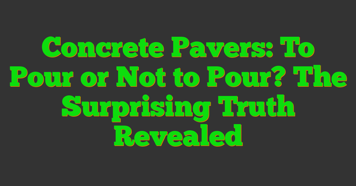 Concrete Pavers: To Pour or Not to Pour? The Surprising Truth Revealed