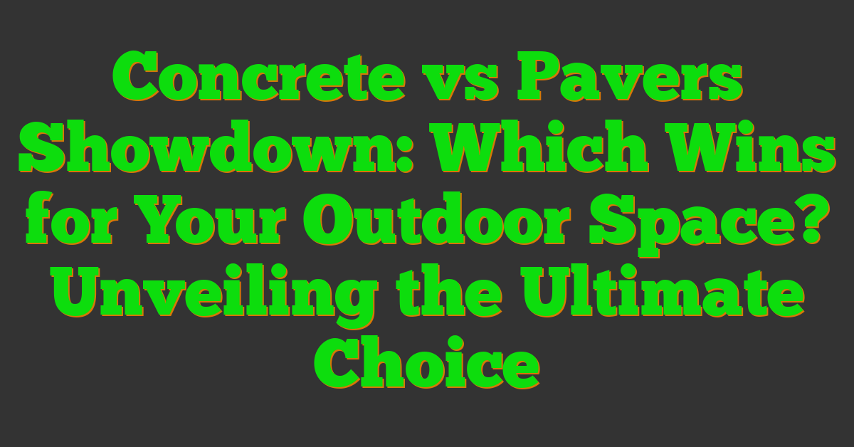 Concrete vs Pavers Showdown: Which Wins for Your Outdoor Space? Unveiling the Ultimate Choice