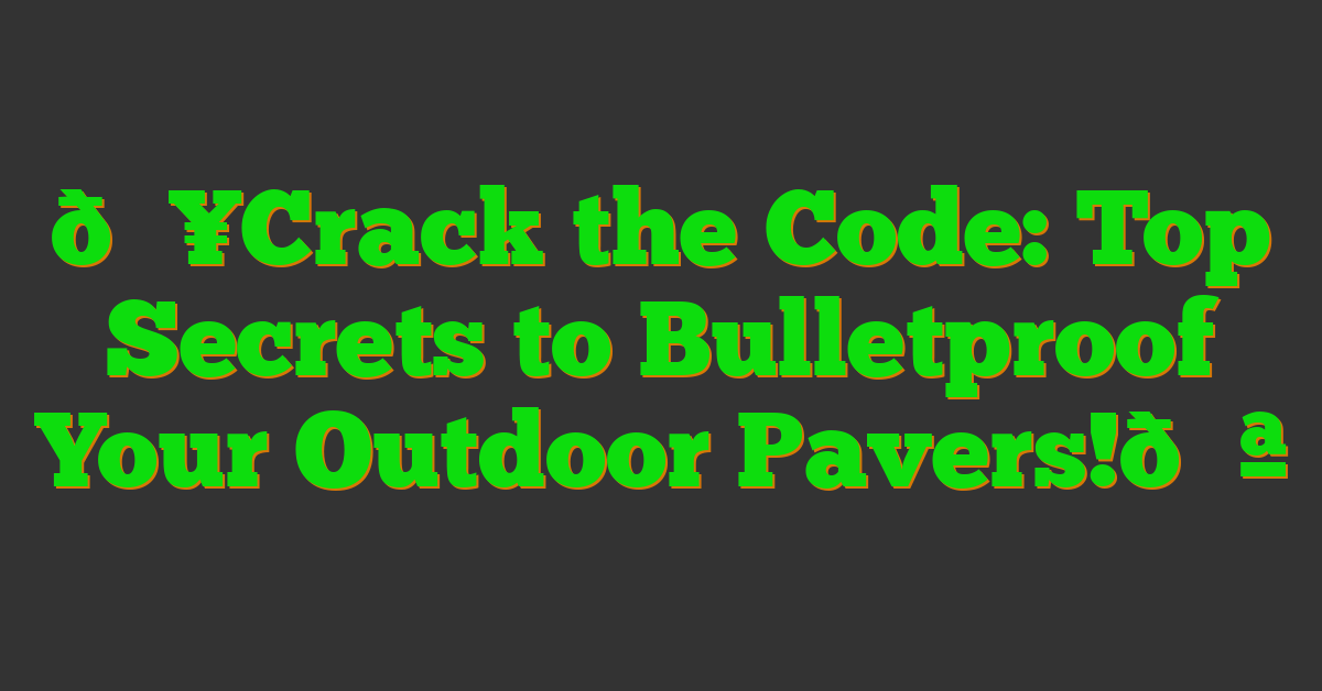 🔥Crack the Code: Top Secrets to Bulletproof Your Outdoor Pavers!💪