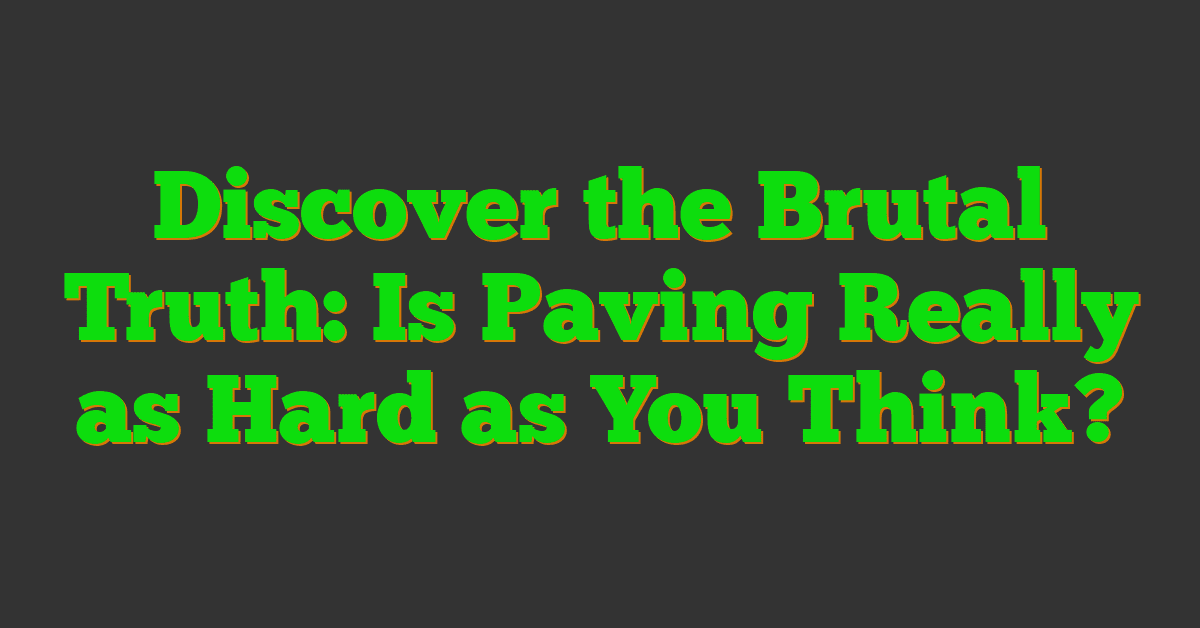 Discover the Brutal Truth: Is Paving Really as Hard as You Think?