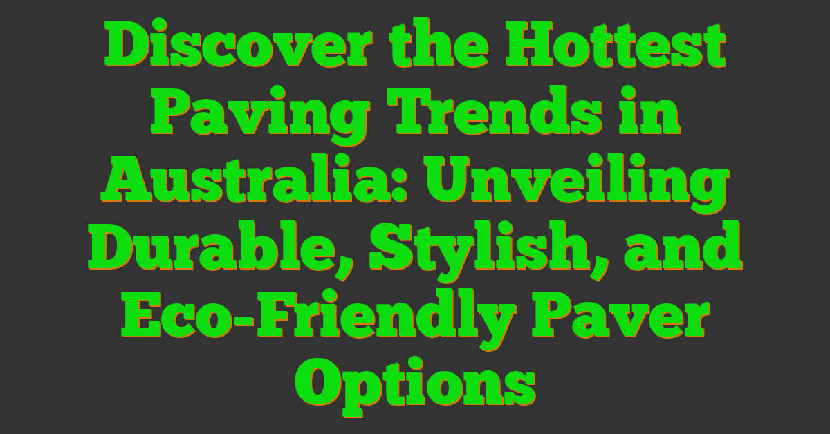 Discover the Hottest Paving Trends in Australia: Unveiling Durable, Stylish, and Eco-Friendly Paver Options