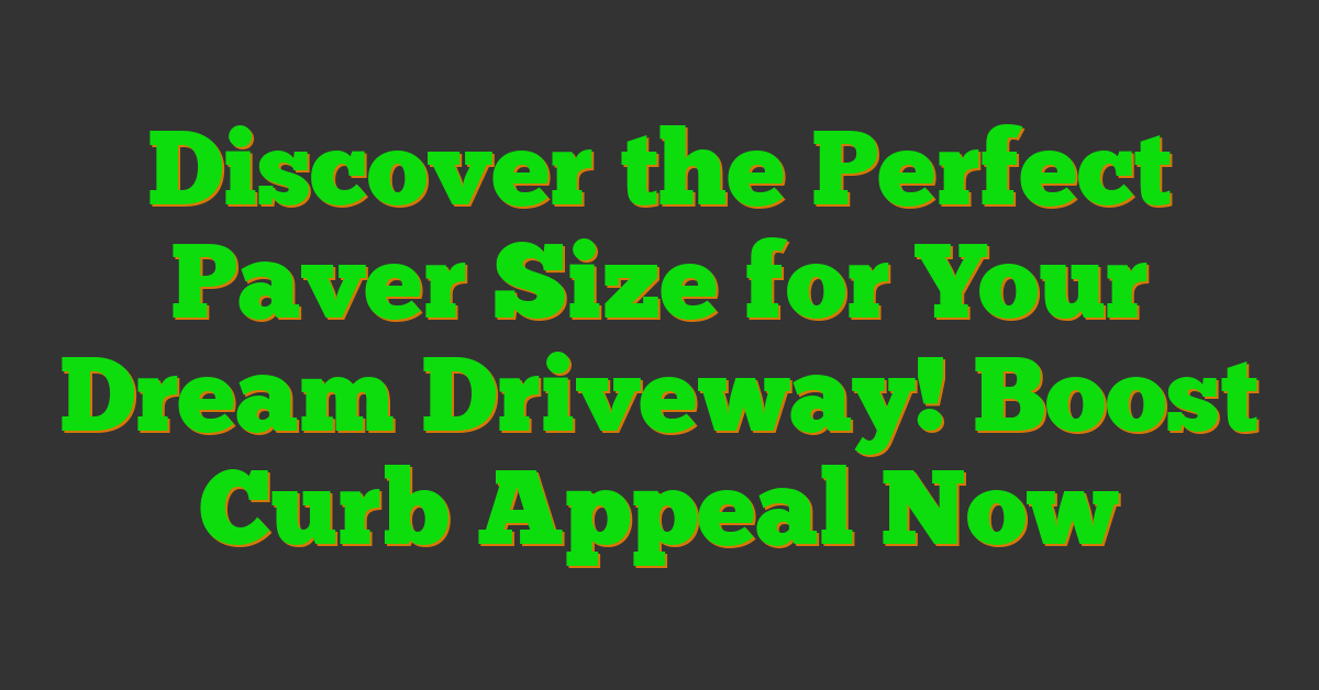 Discover the Perfect Paver Size for Your Dream Driveway! Boost Curb Appeal Now