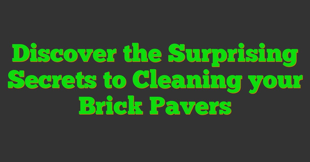 Discover the Surprising Secrets to Cleaning your Brick Pavers