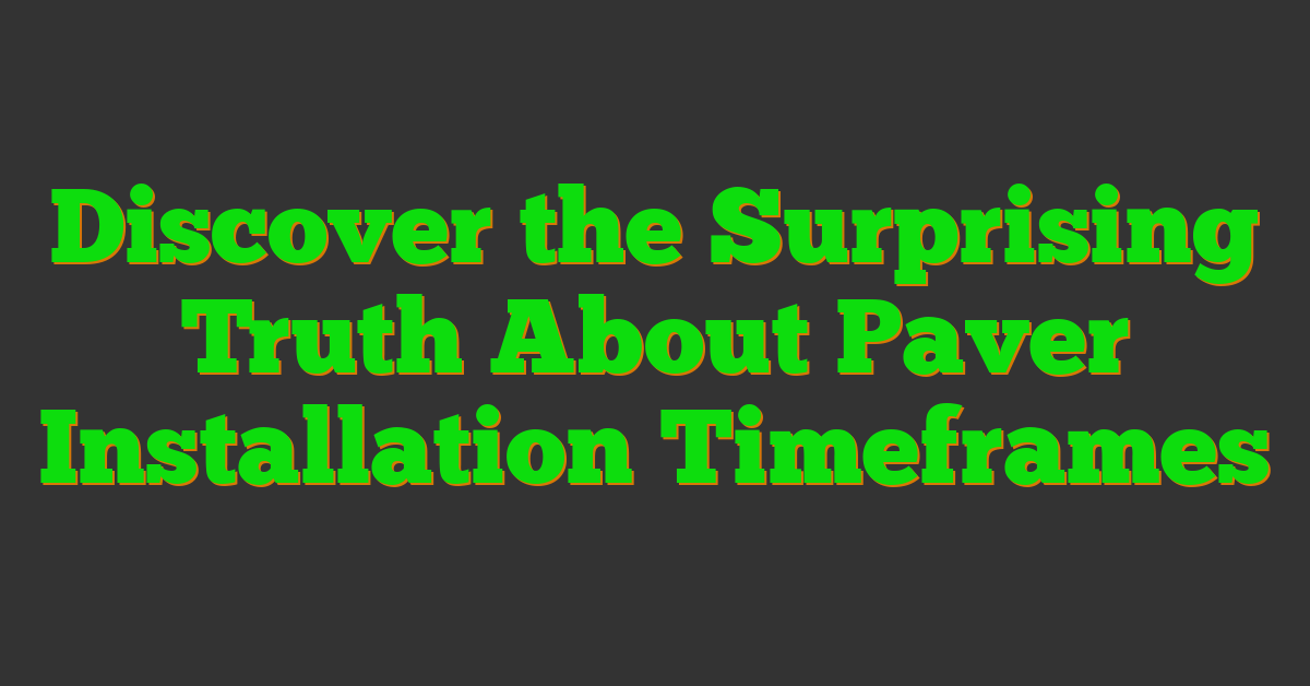 Discover the Surprising Truth About Paver Installation Timeframes