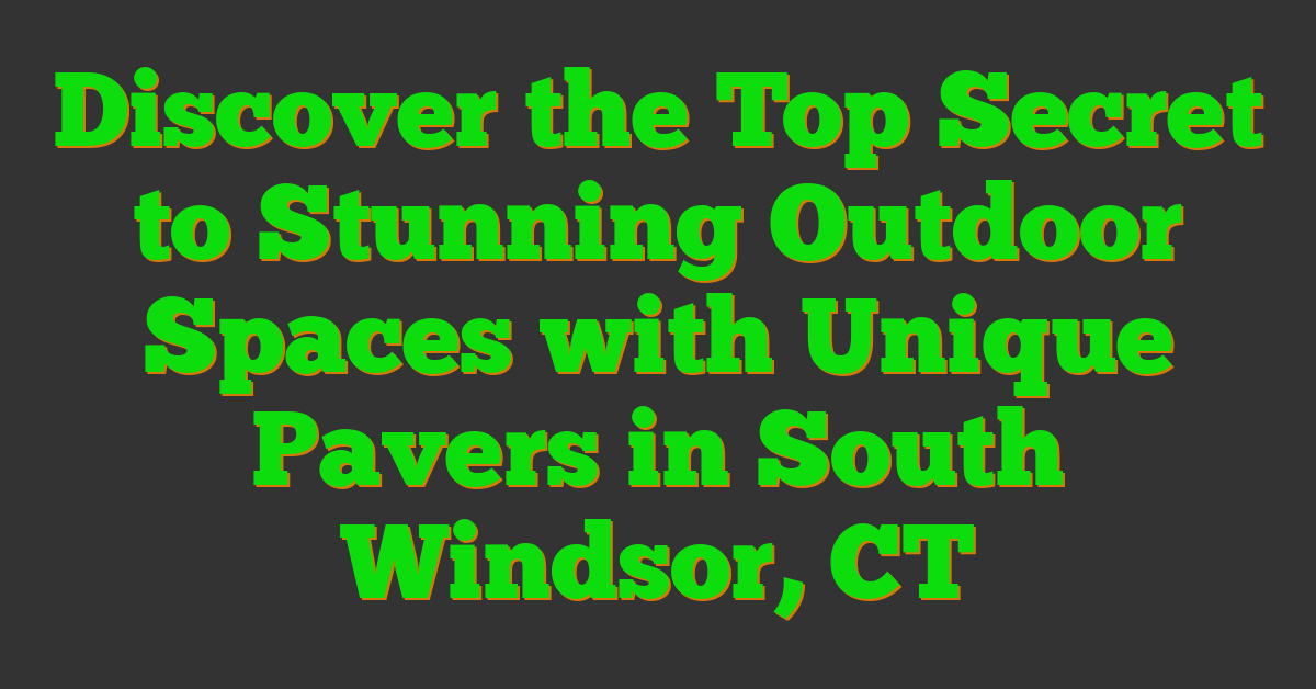 Discover the Top Secret to Stunning Outdoor Spaces with Unique Pavers in South Windsor, CT