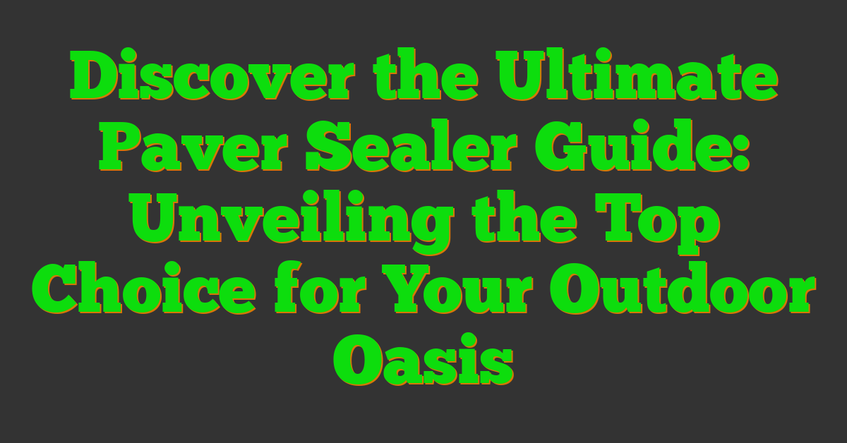 Discover the Ultimate Paver Sealer Guide: Unveiling the Top Choice for Your Outdoor Oasis