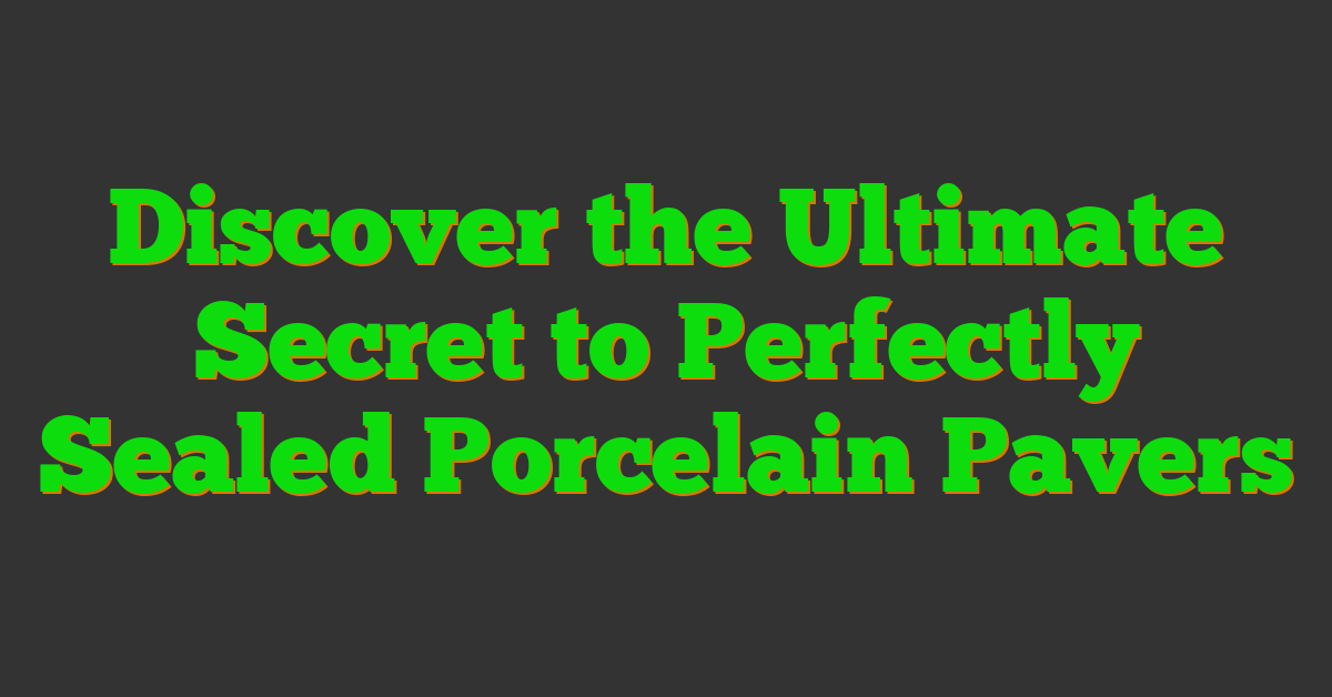 Discover the Ultimate Secret to Perfectly Sealed Porcelain Pavers