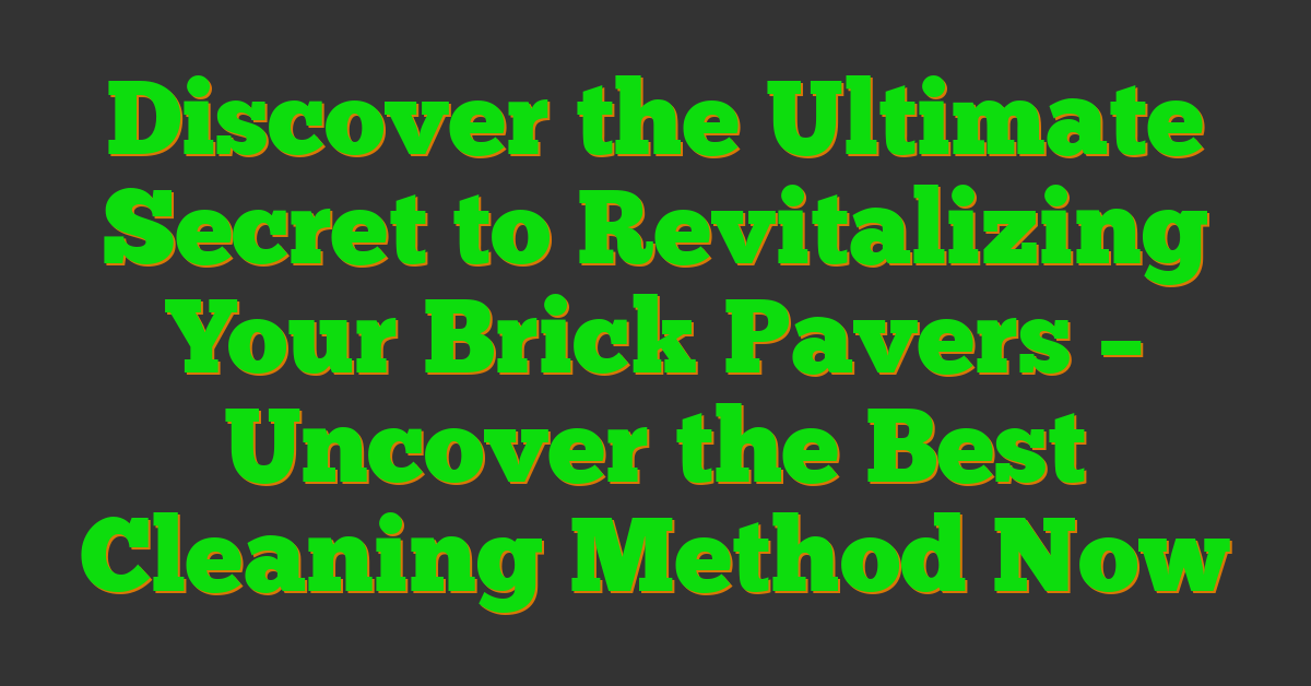 Discover the Ultimate Secret to Revitalizing Your Brick Pavers – Uncover the Best Cleaning Method Now