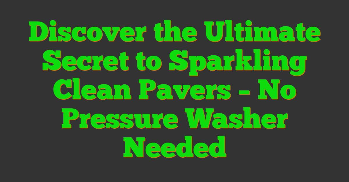 Discover the Ultimate Secret to Sparkling Clean Pavers – No Pressure Washer Needed