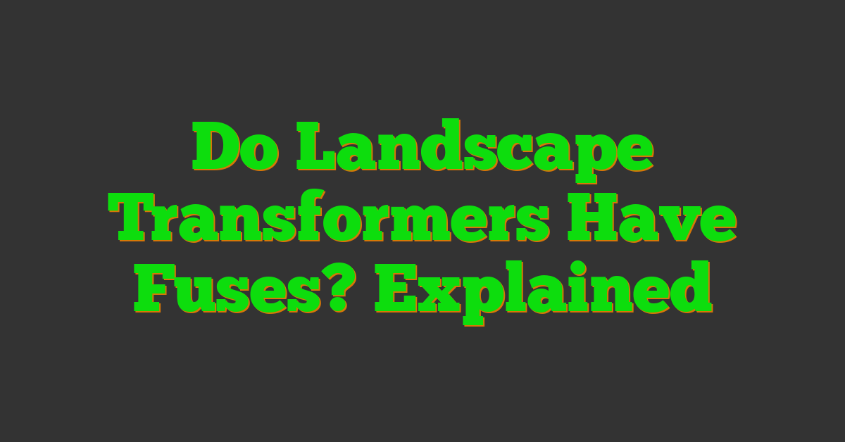 Do Landscape Transformers Have Fuses? Explained