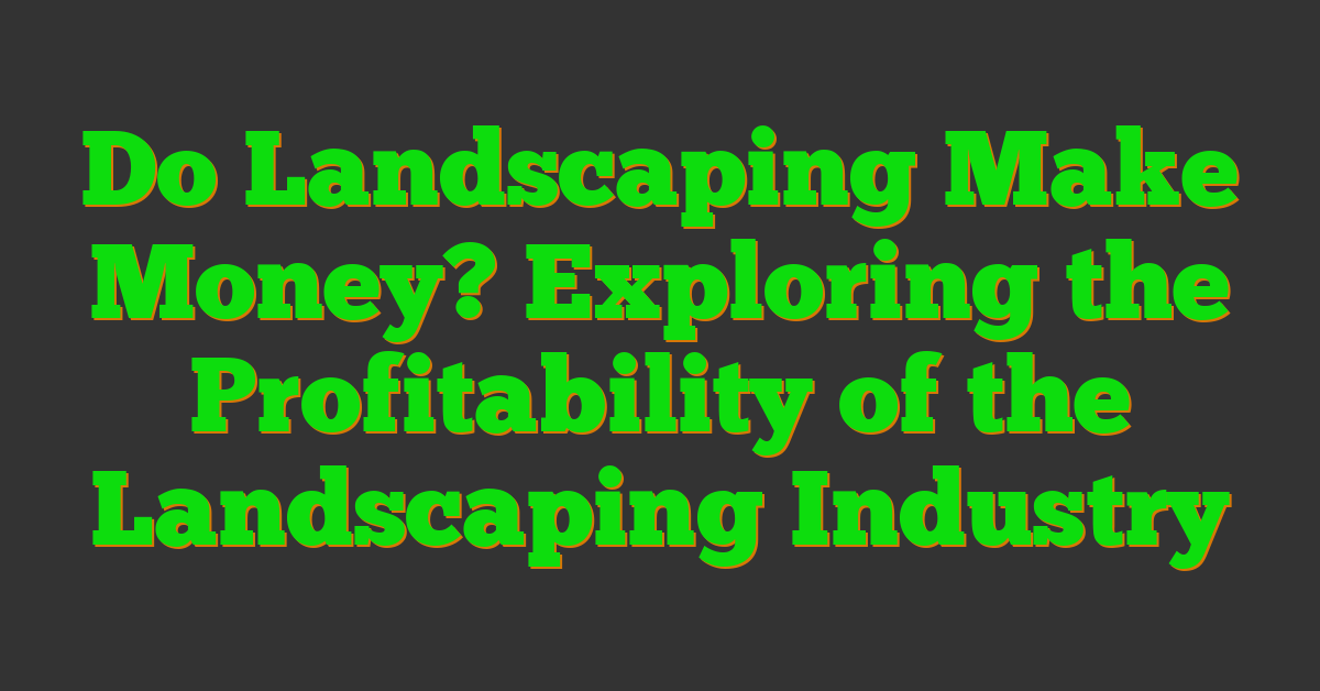 Do Landscaping Make Money? Exploring the Profitability of the Landscaping Industry