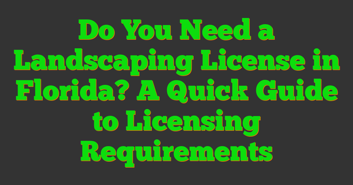 Do You Need a Landscaping License in Florida? A Quick Guide to Licensing Requirements