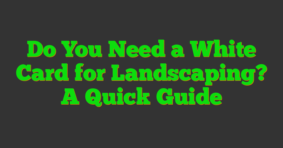 Do You Need a White Card for Landscaping? A Quick Guide