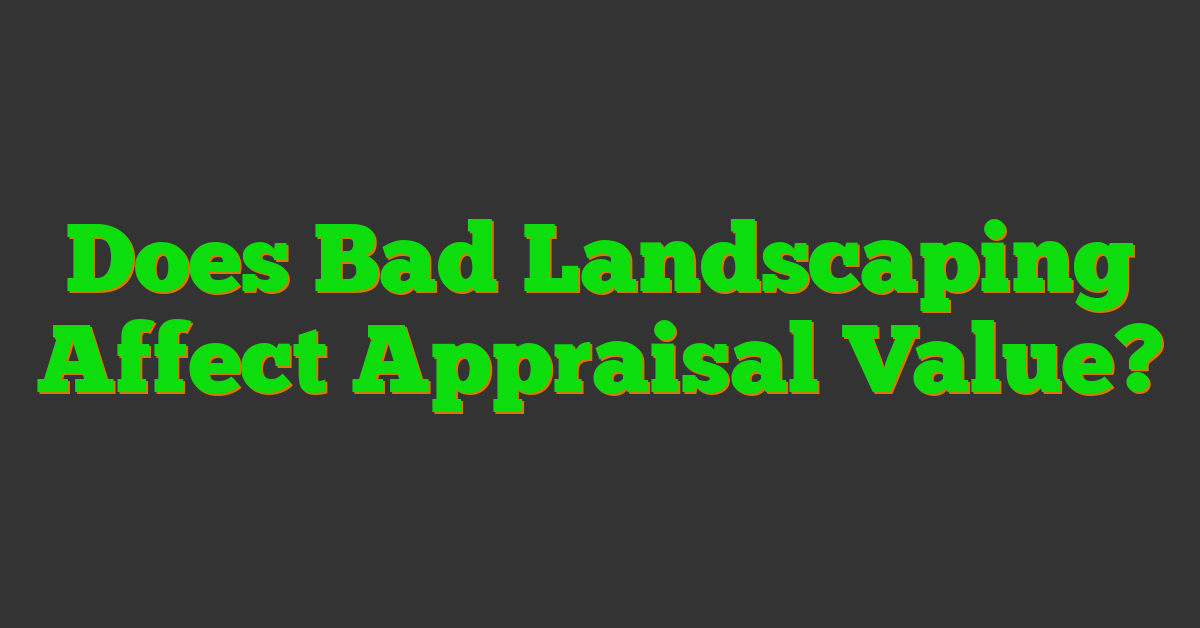 Does Bad Landscaping Affect Appraisal Value?