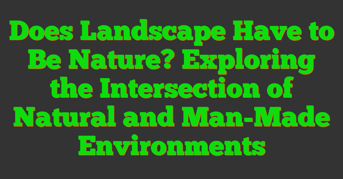 Does Landscape Have to Be Nature? Exploring the Intersection of Natural and Man-Made Environments