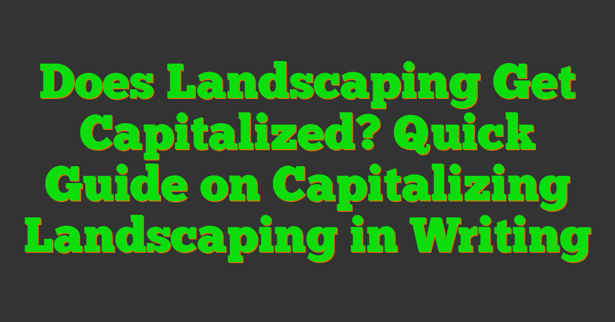 Does Landscaping Get Capitalized? Quick Guide on Capitalizing Landscaping in Writing