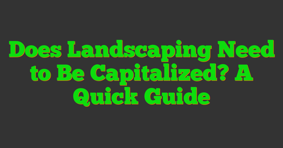 Does Landscaping Need to Be Capitalized? A Quick Guide