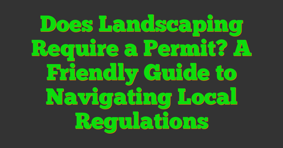 Does Landscaping Require a Permit? A Friendly Guide to Navigating Local Regulations