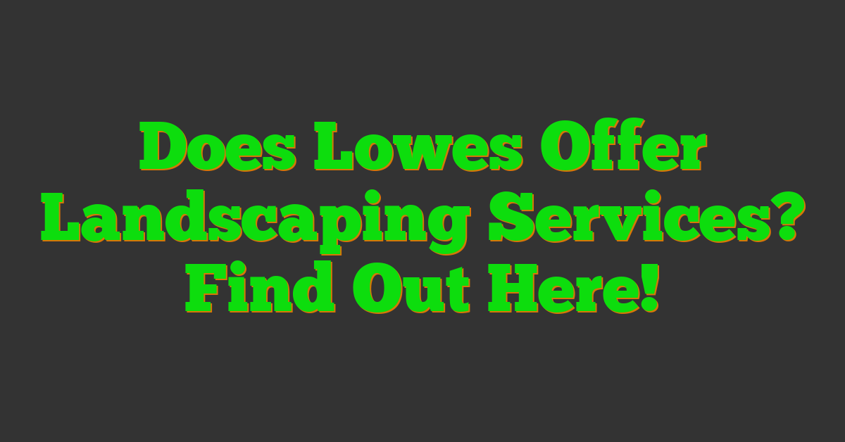 Does Lowes Offer Landscaping Services? Find Out Here!