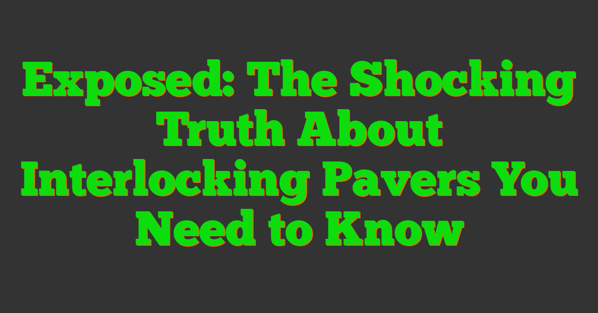 Exposed: The Shocking Truth About Interlocking Pavers You Need to Know