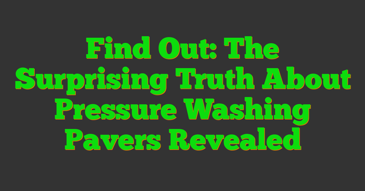 Find Out: The Surprising Truth About Pressure Washing Pavers Revealed