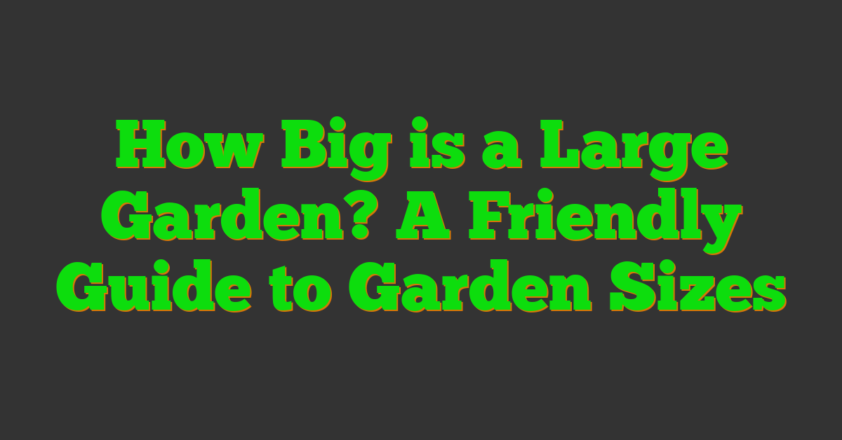 How Big is a Large Garden? A Friendly Guide to Garden Sizes