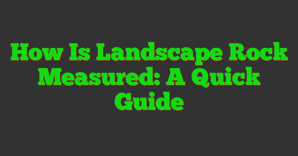 How Is Landscape Rock Measured: A Quick Guide