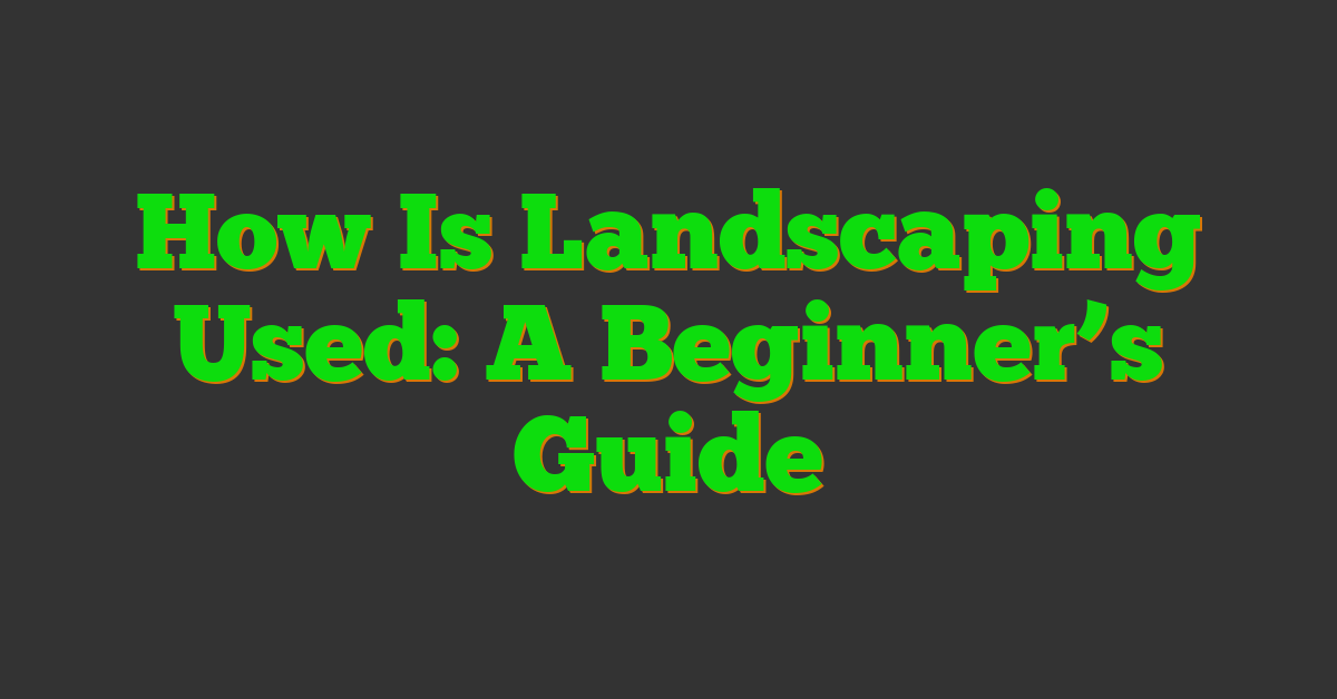 How Is Landscaping Used: A Beginner’s Guide