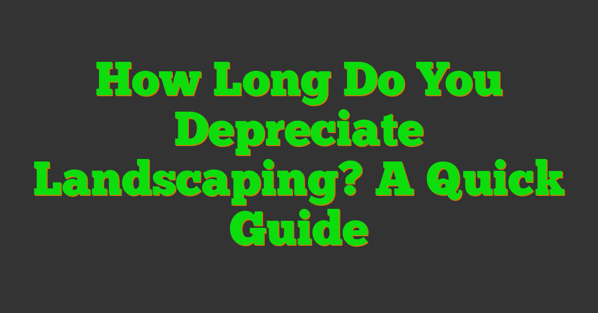 How Long Do You Depreciate Landscaping? A Quick Guide