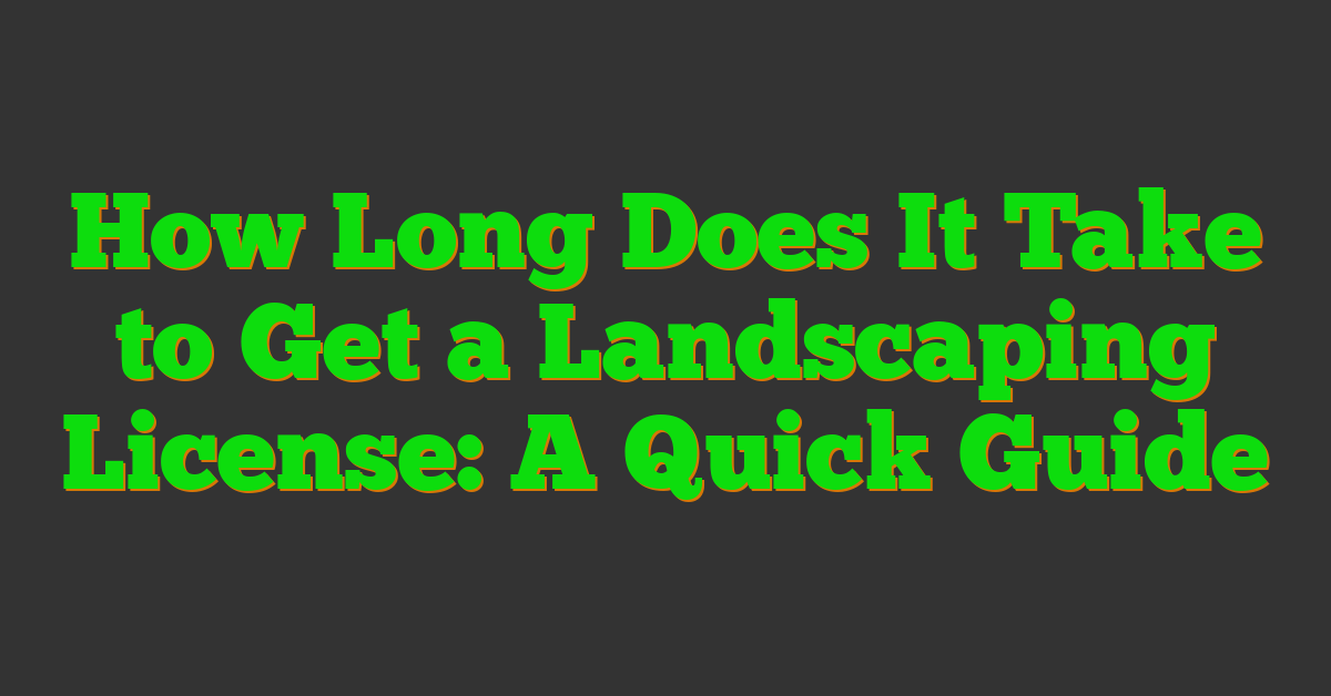 How Long Does It Take to Get a Landscaping License: A Quick Guide