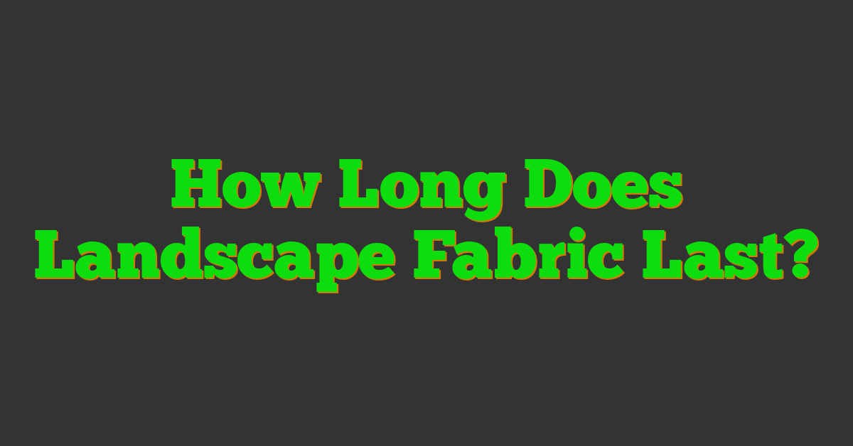 How Long Does Landscape Fabric Last?