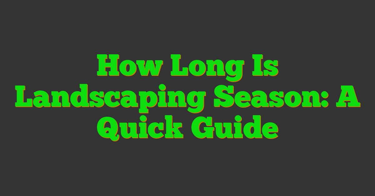 How Long Is Landscaping Season: A Quick Guide