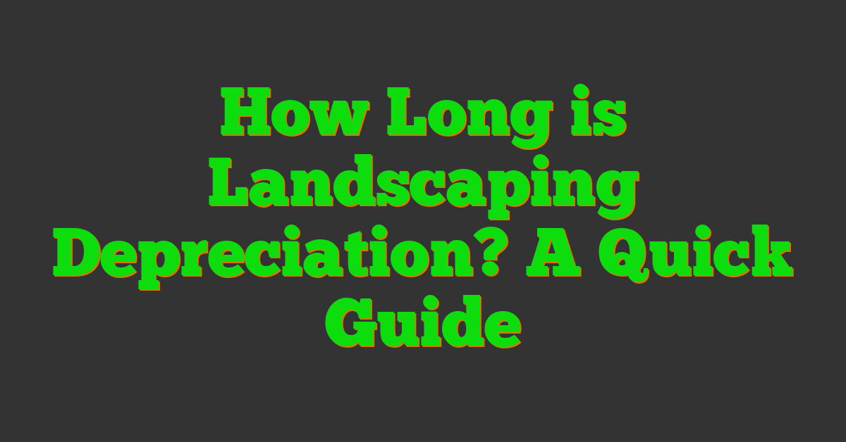 How Long is Landscaping Depreciation? A Quick Guide