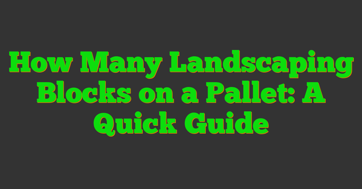 How Many Landscaping Blocks on a Pallet: A Quick Guide