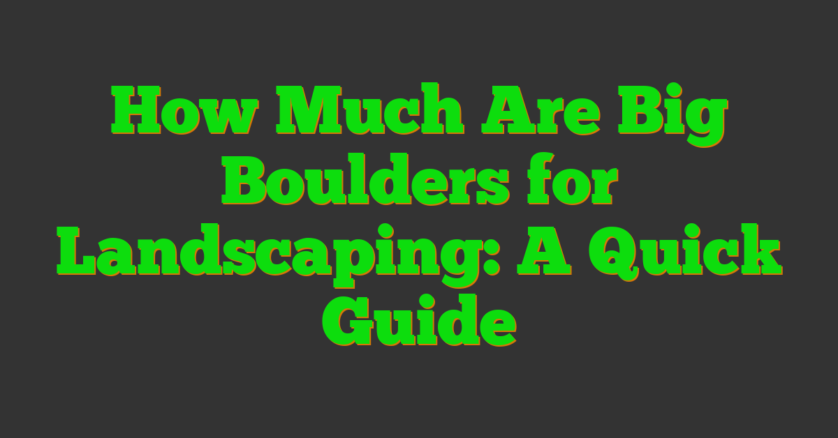 How Much Are Big Boulders for Landscaping: A Quick Guide